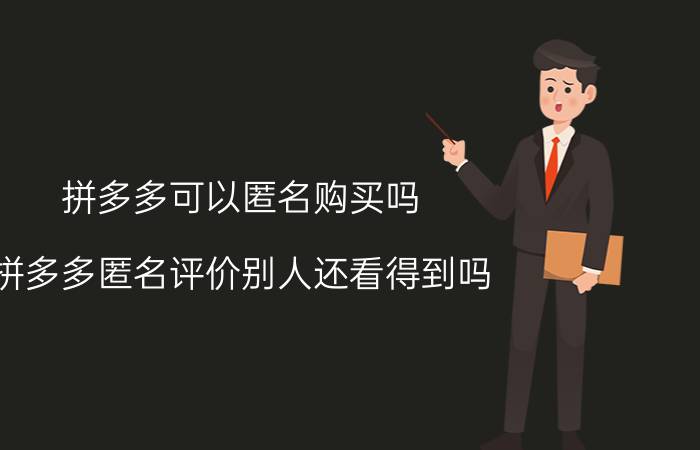 拼多多可以匿名购买吗 拼多多匿名评价别人还看得到吗？